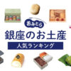 銀座で人気のお土産ランキング12選！1000円程のお菓子や、日持ちするおせんべい、おもたせも！