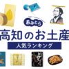 高知県のお土産ランキング9選。おすすめのお菓子や芋けんぴ、かわいいクッキーも！