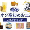 イオン高知のお土産ランキング5選。人気のスイーツやおすすめの和菓子をご紹介